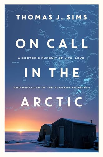 cover image On Call in the Arctic: A Doctor’s Pursuit of Life, Love and Miracles in the Alaskan Frontier