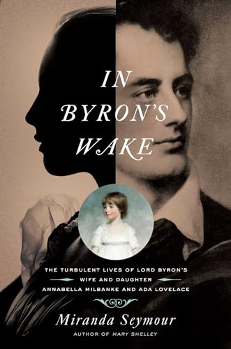 cover image In Byron’s Wake: The Turbulent Lives of Lord Byron’s Wife and Daughter: Annabella Milbanke and Ada Lovelace 