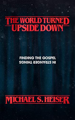 cover image The World Turned Upside Down: Finding the Gospel in Stranger Things