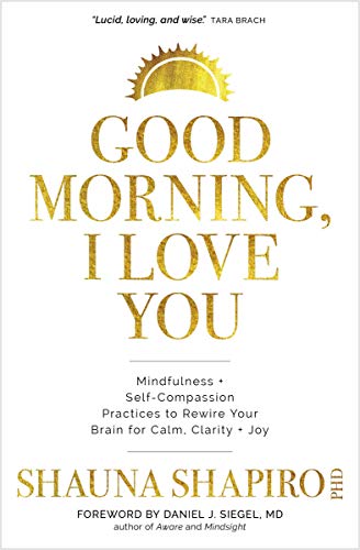 cover image Good Morning, I Love You: Mindfulness and Self-Compassion Practices to Rewire Your Brain for Calm, Clarity and Joy