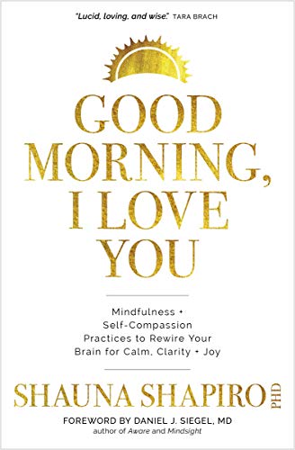 cover image Good Morning, I Love You: Mindfulness and Self-Compassion Practices to Rewire Your Brain for Calm, Clarity and Joy