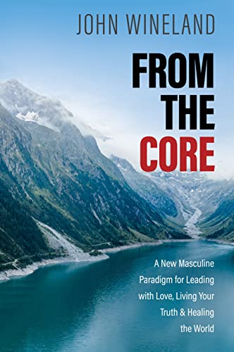 cover image From the Core: A New Masculine Paradigm for Leading with Love, Living Your Truth and Healing the World
