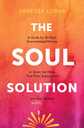 cover image The Soul Solution: A Guide for Brilliant, Overwhelmed Women to Quiet the Noise, Find Their Superpower, and Finally Feel Satisfied