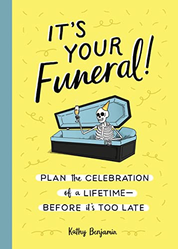 cover image It’s Your Funeral: Plan the Celebration of a Lifetime Before It’s Too Late