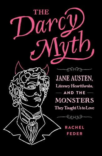 cover image The Darcy Myth: Jane Austen, Literary Heartthrobs, and the Monsters They Taught Us to Love