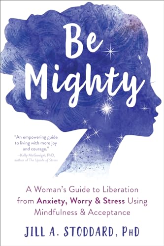 cover image Be Mighty: A Woman’s Guide to Liberation from Anxiety, Worry, and Stress Using Mindfulness and Acceptance
