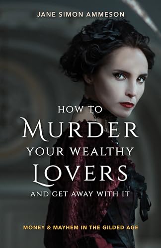 cover image How to Murder Your Wealthy Lovers and Get Away With It: Money and Mayhem in the Gilded Age