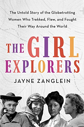 cover image The Girl Explorers: The Untold Story of the Globetrotting Women Who Trekked, Flew and Fought for Human Rights Around the World