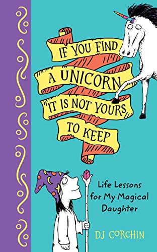 cover image If You Find a Unicorn, It Is Not Yours to Keep: Life Lessons for My Magical Daughter