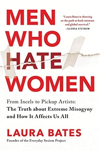 Men Who Hate Women: From Incels to Pickup Artists; The Truth About Extreme Misogyny and How It Affects Us All
