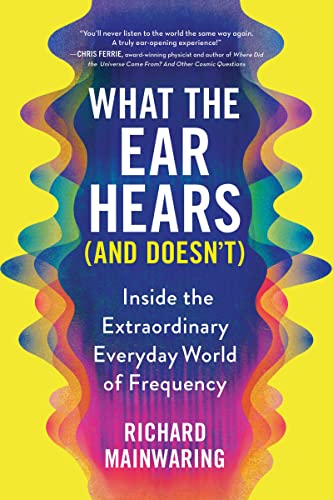 cover image What the Ear Hears (And Doesn’t): Inside the Extraordinary Everyday World of Frequency