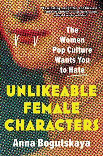 cover image Unlikeable Female Characters: The Women Pop Culture Wants You to Hate
