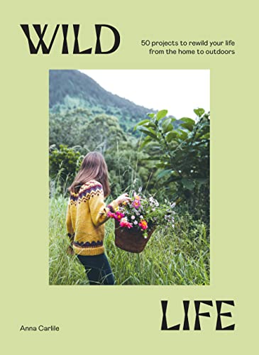 cover image ​Wild Life: 50 Projects to Rewild Your Life from the Home to Outdoors