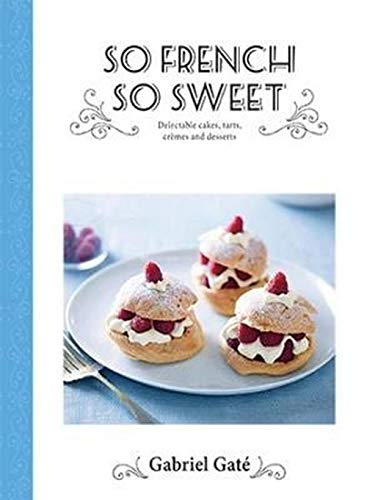 cover image So French So Sweet: Delectable Cakes, Tarts, Crèmes and Desserts 