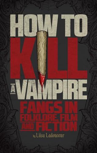 cover image How to Kill a Vampire: Fangs in Folklore, Film and Fiction