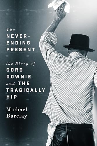 cover image The Never-Ending Present: The Story of Gord Downie and the Tragically Hip