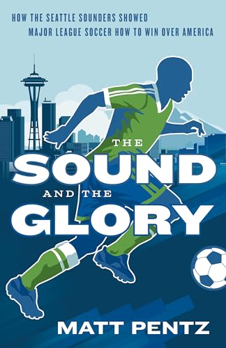cover image The Sound and the Glory: How the Seattle Sounders Showed Major League Soccer How to Win Over America