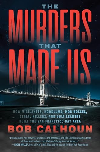 cover image The Murders That Made Us: How Vigilantes, Hoodlums, Mob Bosses, Serial Killers, and Cult Leaders Built the San Francisco Bay Area