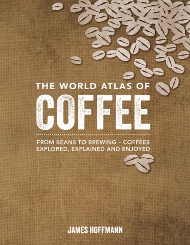 cover image The World Atlas of Coffee: From Beans to Brewing, Coffees Explored, Explained and Enjoyed