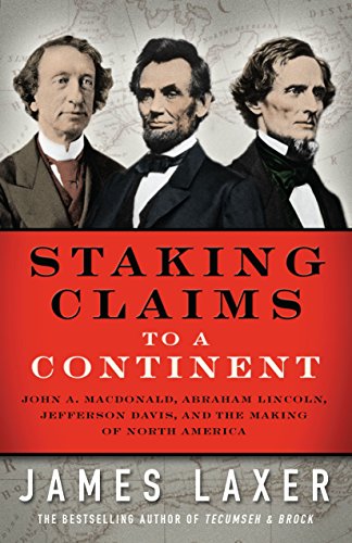 cover image Staking Claims to a Continent: John A. Macdonald, Abraham Lincoln, Jefferson Davis, and the Making of North America