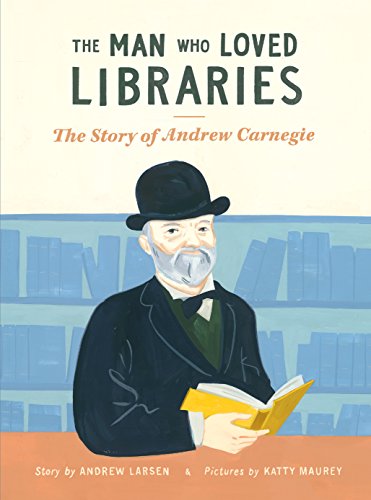 cover image The Man Who Loved Libraries: The Story of Andrew Carnegie