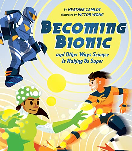 cover image Becoming Bionic and Other Ways Science Is Making Us Super