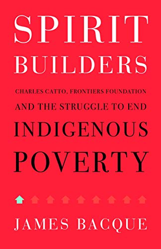 cover image Spirit Builders: Charles Catto, Frontiers Foundation, and the Struggle to End Indigenous Poverty