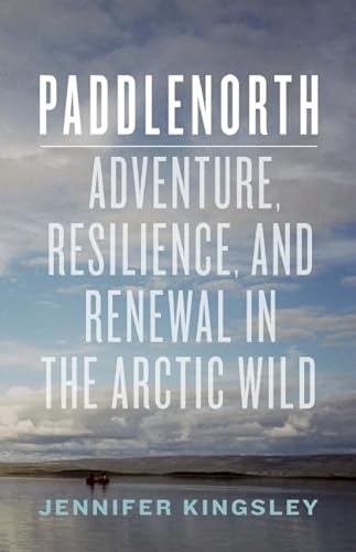 cover image Paddlenorth: Adventure, Resilience, and Renewal in the Arctic Wild