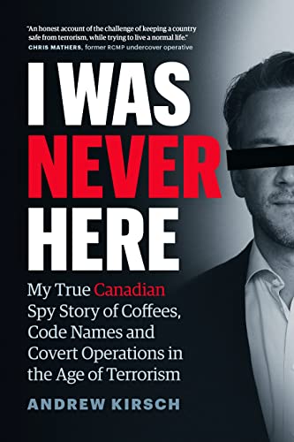 cover image I Was Never Here: My True Canadian Spy Story of Coffees, Code Names, and Covert Operations in the Age of Terrorism