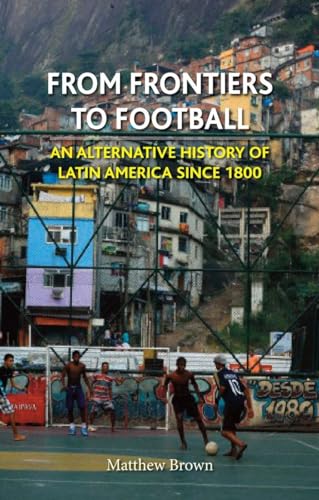 cover image From Frontiers to Football: An Alternative History of Latin America Since 1800