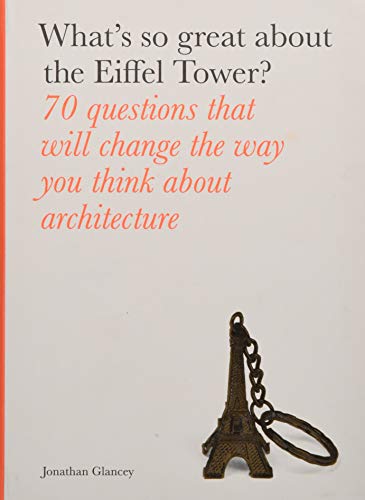 cover image What’s So Great about the Eiffel Tower: 70 Questions That Will Change the Way You Think about Architecture