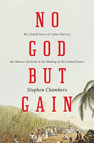cover image No God but Gain: The Untold Story of Cuban Slavery, the Monroe Doctrine, and the Making of the United States