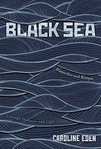 Black Sea: Dispatches and Recipes Through Darkness and Light.