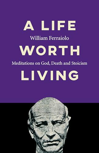 cover image A Life Worth Living: Meditations on God, Death and Stoicism