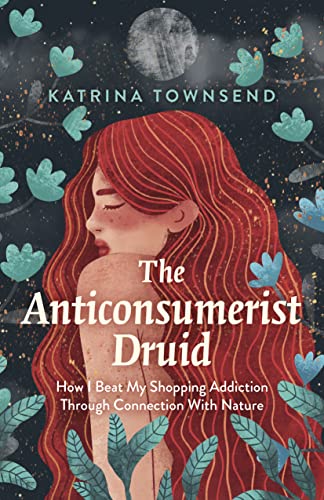 cover image The Anti-Consumerist Druid: How I Beat My Shopping Addiction Through Connection with Nature