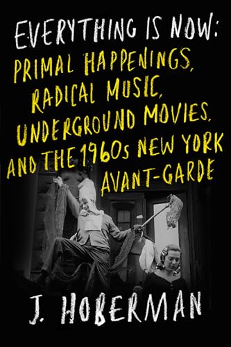 cover image Everything Is Now: Primal Happenings, Radical Music, Underground Movies, and the 1960s New York Avante-Garde
