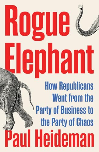 cover image Rogue Elephant: The Republicans from the Party of Business to the Party of Chaos