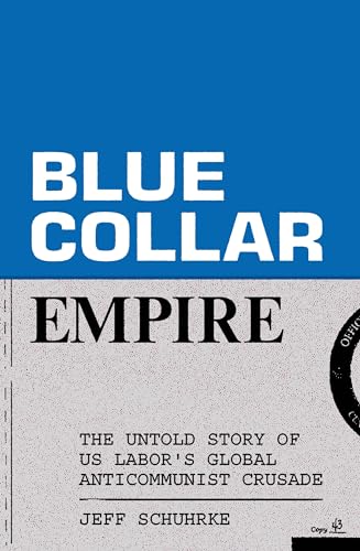 cover image Blue-Collar Empire: The Untold Story of U.S. Labor’s Global Anticommunist Crusade