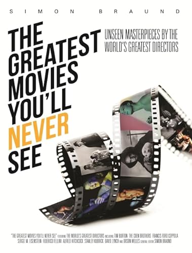 cover image The Greatest Movies You'll Never See: Unseen Masterpieces by the World's Greatest Directors