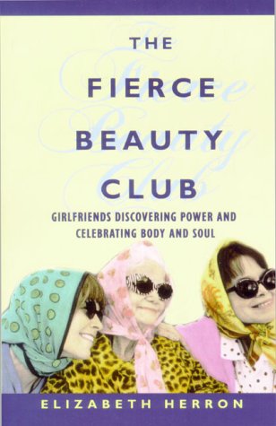 cover image The Fierce Beauty Club: Girlfriends Discovering Power and Celebrating Body and Soul