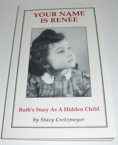 cover image Your Name Is Renee: Ruth's Story as a Hidden Child: The Wartime Experiences of Ruth Kapp Hartz