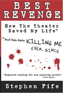 Best Revenge: How the Theater Changed My Life and Has Been Killing Me Ever Since