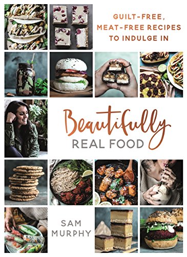 cover image Beautifully Real Food: Guilt-Free, Meat-free Recipes to Indulge in