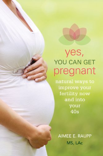 cover image Yes, You Can Get Pregnant: Natural Ways to Improve Your Fertility Now and into Your 40s