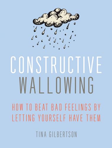 cover image Constructive Wallowing: How to Beat Bad Feelings by Letting Yourself Have Them