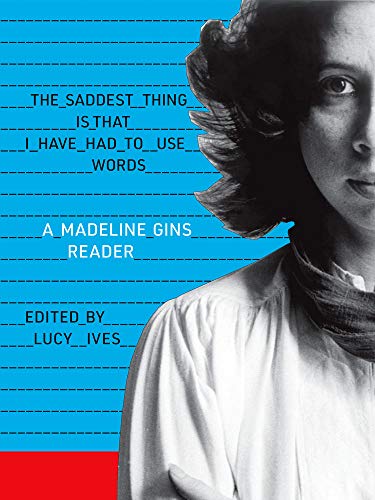 cover image The Saddest Thing Is That I Have Had to Use Words: A Madeline Gins Reader