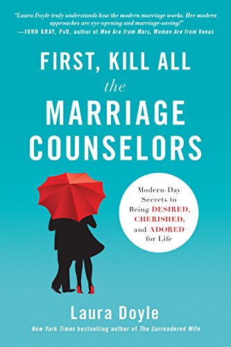 cover image First, Kill All the Marriage Counselors: Modern-Day Secrets to Being Desired, Cherished, and Adored for Life