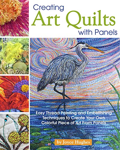 cover image Creating Art Quilts with Panels: Easy Thread Painting and Embellishing Techniques to Create Your Own Colorful Piece of Art from Panels