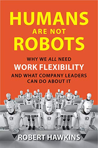 cover image Humans Are Not Robots: Why We All Need Work Flexibility and What Company Leaders Can Do About It