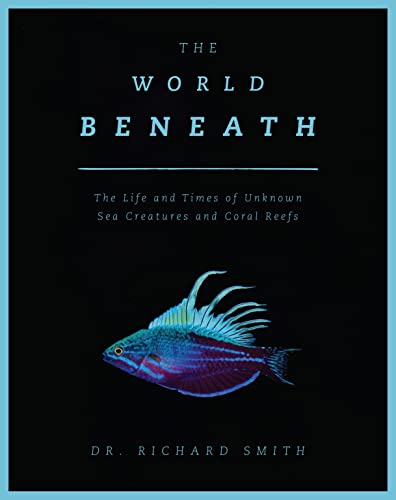 cover image The World Beneath: The Life and Times of Unknown Sea Creatures and Coral Reefs